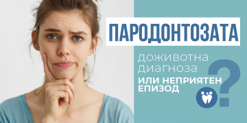 ПАРОДОНТОЗАТА – ДОЖИВОТНА ДИАГНОЗА ИЛИ НЕПРИЯТЕН ЕПИЗОД